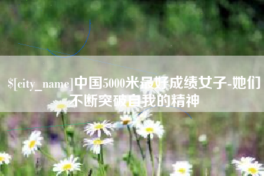 无为中国5000米最好成绩女子-她们不断突破自我的精神