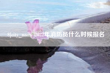 无为2022年消防员什么时候报名