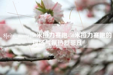 无为50米接力赛跑-50米接力赛跑的现场气氛热烈非凡