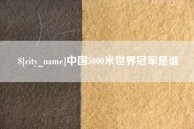 无为中国5000米世界冠军是谁