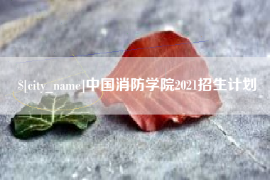 无为中国消防学院2021招生计划