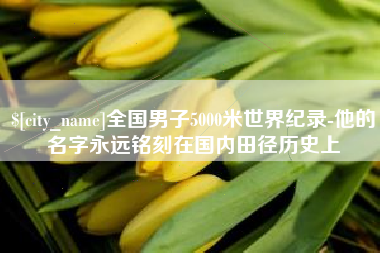 无为全国男子5000米世界纪录-他的名字永远铭刻在国内田径历史上