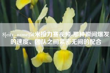无为50米接力赛视频-那种瞬间爆发的速度、团队之间紧密无间的配合