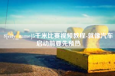 无为5千米比赛视频教程-就像汽车启动前要先预热