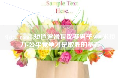 无为短道速滑世锦赛男子5000米接力-公平竞争才是取胜的基石