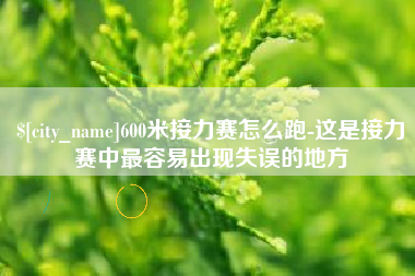 无为600米接力赛怎么跑-这是接力赛中最容易出现失误的地方