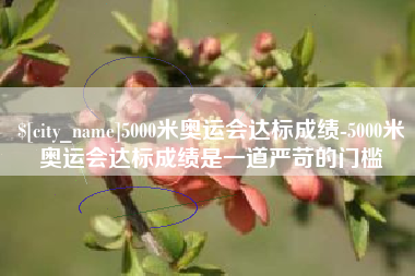 无为5000米奥运会达标成绩-5000米奥运会达标成绩是一道严苛的门槛