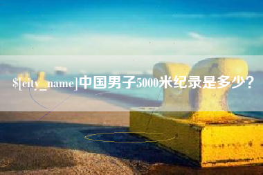 无为中国男子5000米纪录是多少？