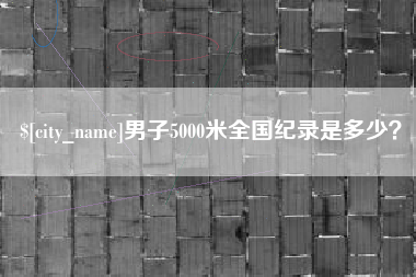 无为男子5000米全国纪录是多少？