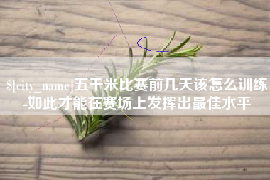 无为五千米比赛前几天该怎么训练-如此才能在赛场上发挥出最佳水平
