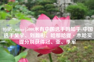 无为5000米有中国选手吗知乎-中国选手吴宇、刘瀚彬、哈那哈提·木哈买提分别获得冠、亚、季军
