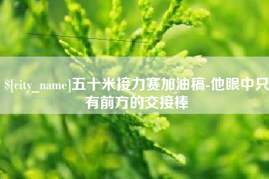 无为五十米接力赛加油稿-他眼中只有前方的交接棒