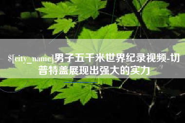 无为男子五千米世界纪录视频-切普特盖展现出强大的实力