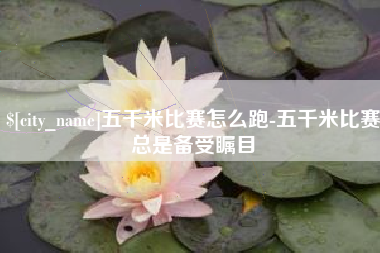 无为五千米比赛怎么跑-五千米比赛总是备受瞩目