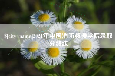 无为2021年中国消防救援学院录取分数线