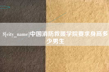 无为中国消防救援学院要求身高多少男生