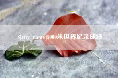 无为5000米世界纪录成绩