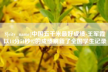 无为中国五千米最好成绩-王军霞以14分51秒92的成绩刷新了全国学生记录