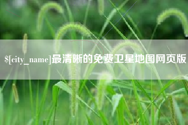 无为最清晰的免费卫星地图网页版