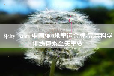 无为中国5000米奥运金牌-完善科学训练体系至关重要