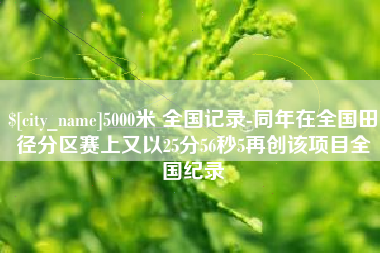 无为5000米 全国记录-同年在全国田径分区赛上又以25分56秒5再创该项目全国纪录