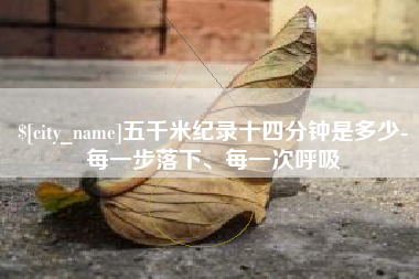 无为五千米纪录十四分钟是多少-每一步落下、每一次呼吸