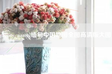 无为缅甸中国地图全图高清版大图