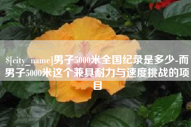 无为男子5000米全国纪录是多少-而男子5000米这个兼具耐力与速度挑战的项目