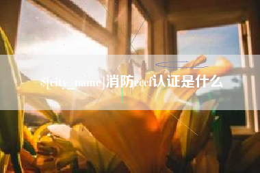 无为消防cccf认证是什么