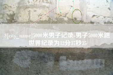 无为5000米男子记录-男子5000米跑世界纪录为12分37秒35