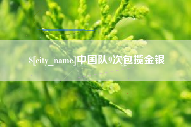 无为中国队9次包揽金银