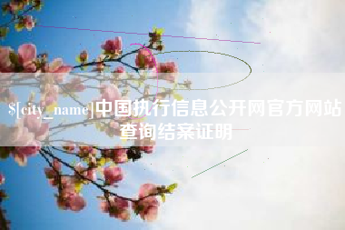 无为中国执行信息公开网官方网站查询结案证明