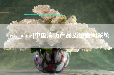 无为中国消防产品质量查询系统