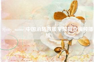 无为中国消防救援学院简介视频播放