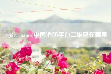无为中国消防平台二维码在哪里