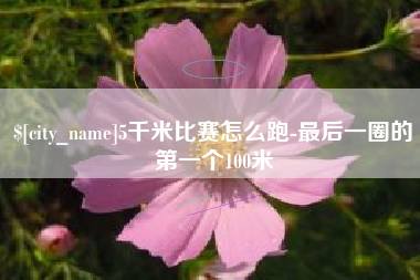无为5千米比赛怎么跑-最后一圈的第一个100米