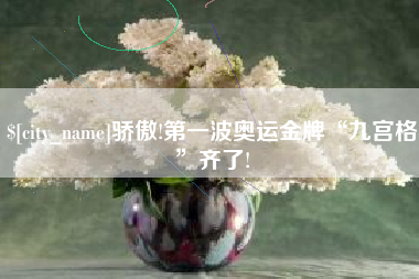 无为骄傲!第一波奥运金牌“九宫格”齐了!