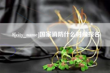 无为国家消防什么时候报名