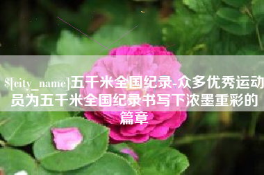 无为五千米全国纪录-众多优秀运动员为五千米全国纪录书写下浓墨重彩的篇章