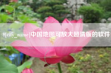 无为中国地图可放大超清版的软件