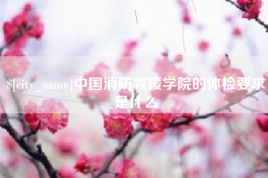 无为中国消防救援学院的体检要求是什么