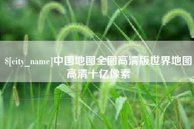 无为中国地图全图高清版世界地图高清十亿像素