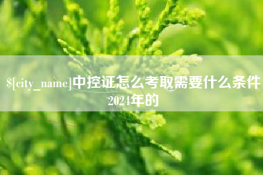无为中控证怎么考取需要什么条件2024年的