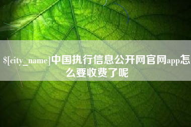 无为中国执行信息公开网官网app怎么要收费了呢