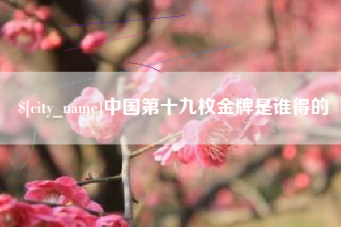 无为中国第十九枚金牌是谁得的