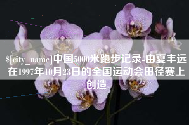 无为中国5000米跑步记录-由夏丰远在1997年10月23日的全国运动会田径赛上创造