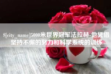 无为5000米世界冠军法拉赫-他凭借坚持不懈的努力和科学系统的训练