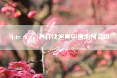 无为怎样快速画中国地图省级