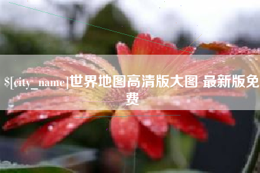 无为世界地图高清版大图 最新版免费