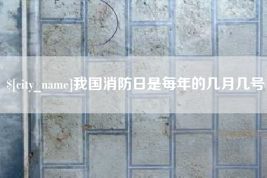 无为我国消防日是每年的几月几号